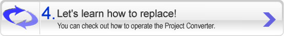 4Let's learn how to replace! You can check out how to operate the Project Converter.