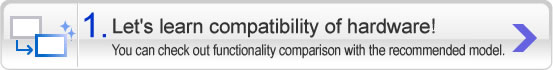 1Let's learn compatibility of hardware! You can check out functionality comparison with the recommended model.
